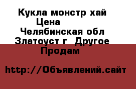 Кукла монстр хай › Цена ­ 2 500 - Челябинская обл., Златоуст г. Другое » Продам   